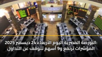 البورصة المصرية اليوم الأربعاء 24 ديسمبر 2025: المؤشرات ترتفع و9 أسهم تتوقف عن التداول