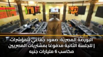 البورصة المصرية: صعود جماعي للمؤشرات للجلسة الثانية مدفوعًا بمشتريات المصريين | مكاسب 6 مليارات جنيه