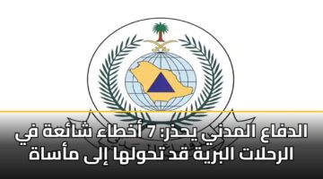 الدفاع المدني يحذر: 7 أخطاء شائعة في الرحلات البرية قد تحولها إلى مأساة