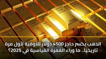 الذهب يكسر حاجز 4500 دولار للأوقية لأول مرة تاريخياً.. ما وراء القفزة القياسية في 2025؟