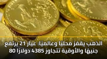 الذهب يقفز محليًا وعالميًا: عيار 21 يرتفع 80 جنيهًا والأوقية تتجاوز 4385 دولارًا