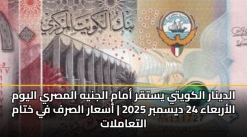 الدينار الكويتي يستقر أمام الجنيه المصري اليوم الأربعاء 24 ديسمبر 2025 | أسعار الصرف في ختام التعاملات