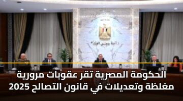 الحكومة المصرية تقر عقوبات مرورية مغلظة وتعديلات في قانون التصالح 2025