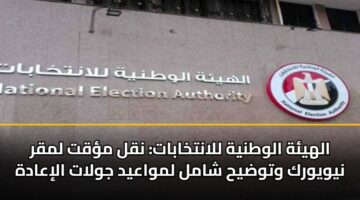 الهيئة الوطنية للانتخابات: نقل مؤقت لمقر نيويورك وتوضيح شامل لمواعيد جولات الإعادة