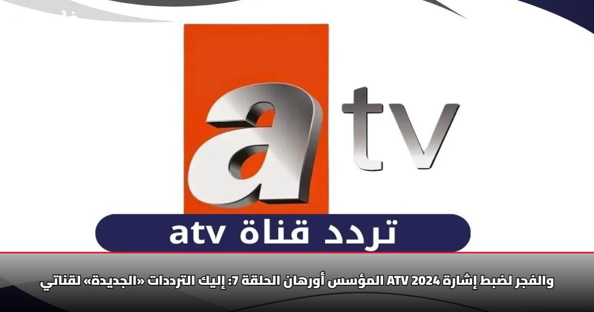 المؤسس أورهان الحلقة 7: إليك الترددات «الجديدة» لقناتي ATV والفجر لضبط إشارة 2025 5 المؤسس أورهان الحلقة 7: إليك الترددات «الجديدة» لقناتي ATV والفجر لضبط إشارة 2025