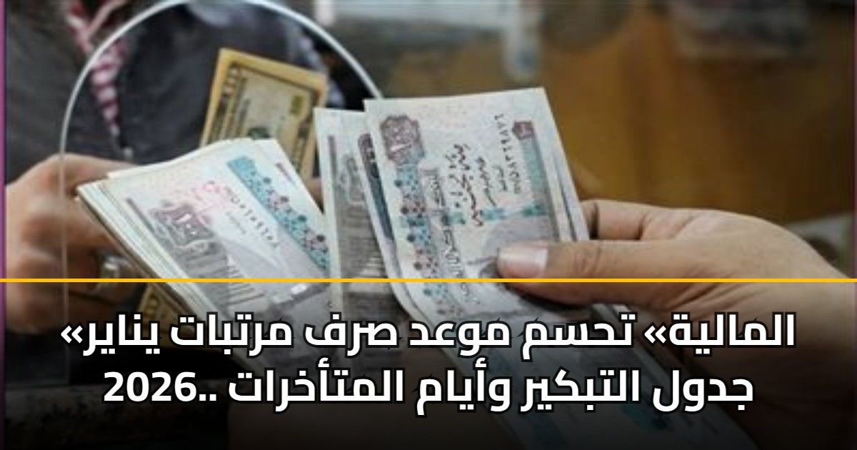 «المالية» تحسم موعد صرف مرتبات يناير 2026.. جدول التبكير وأيام المتأخرات 5 «المالية» تحسم موعد صرف مرتبات يناير 2026.. جدول التبكير وأيام المتأخرات
