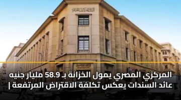 المركزي المصري يمول الخزانة بـ 58.9 مليار جنيه | عائد السندات يعكس تكلفة الاقتراض المرتفعة