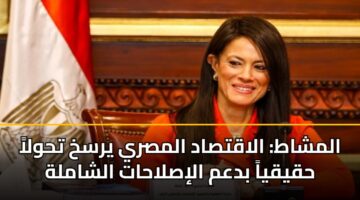 المشاط: الاقتصاد المصري يرسخ تحولاً حقيقياً بدعم الإصلاحات الشاملة