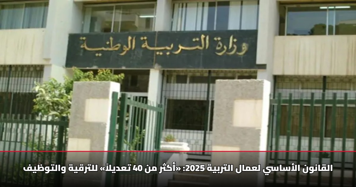 القانون الأساسي لعمال التربية 2025: «أكثر من 40 تعديلاً» للترقية والتوظيف