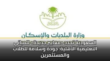 السعودية تحدد «معايير جديدة» للمباني التعليمية الأهلية: جودة وسلامة للطلاب والمستثمرين