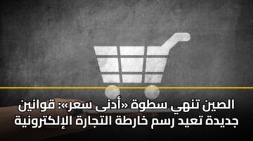 الصين تنهي سطوة «أدنى سعر»: قوانين جديدة تعيد رسم خارطة التجارة الإلكترونية