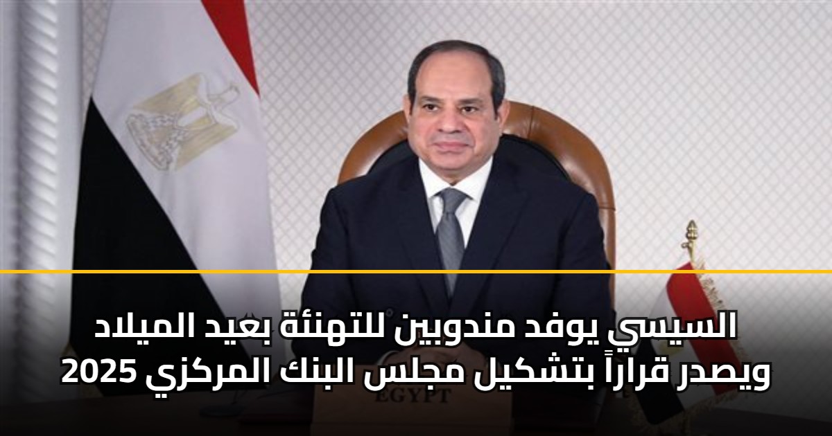 السيسي يوفد مندوبين للتهنئة بعيد الميلاد ويصدر قراراً بتشكيل مجلس البنك المركزي 2025 5 السيسي يوفد مندوبين للتهنئة بعيد الميلاد ويصدر قراراً بتشكيل مجلس البنك المركزي 2025