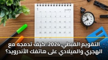 التقويم القبطي 2026.. كيف تدمجه مع الهجري والميلادي على هاتفك الأندرويد؟