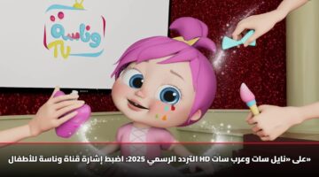 التردد الرسمي 2025: اضبط إشارة قناة وناسة للأطفال HD على «نايل سات وعرب سات»