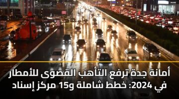 أمانة جدة ترفع التأهب القصوى للأمطار في 2024: خطط شاملة و15 مركز إسناد