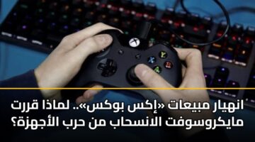 انهيار مبيعات «إكس بوكس».. لماذا قررت مايكروسوفت الانسحاب من حرب الأجهزة؟