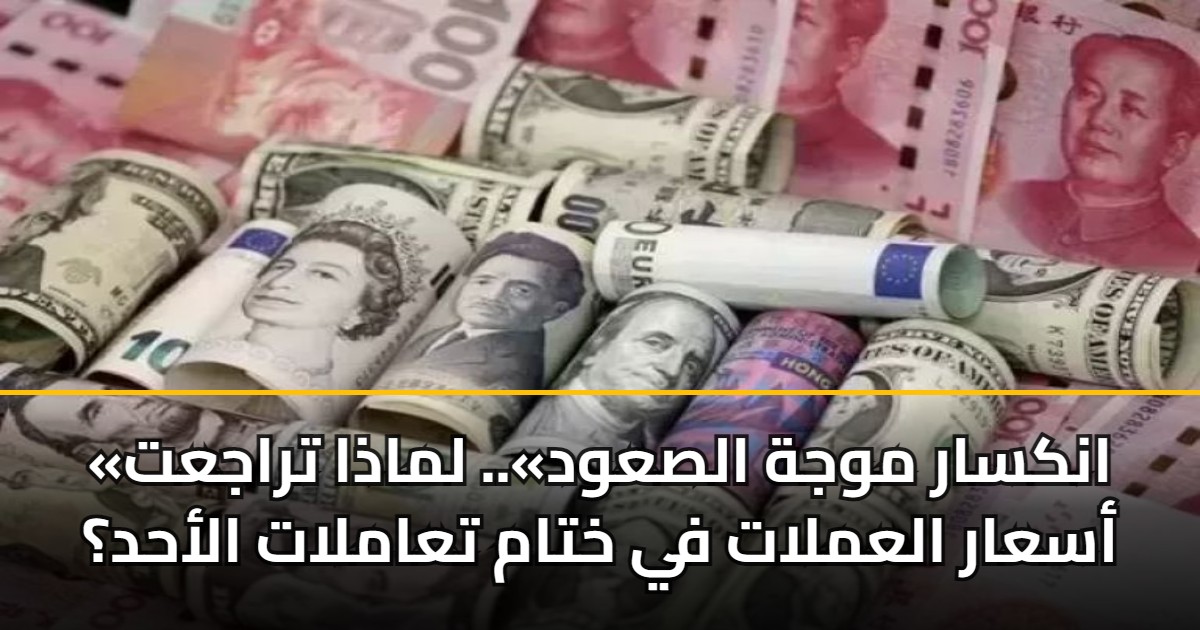 «انكسار موجة الصعود».. لماذا تراجعت أسعار العملات في ختام تعاملات الأحد؟ 5 «انكسار موجة الصعود».. لماذا تراجعت أسعار العملات في ختام تعاملات الأحد؟