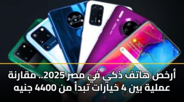 أرخص هاتف ذكي في مصر 2025.. مقارنة عملية بين 4 خيارات تبدأ من 4400 جنيه