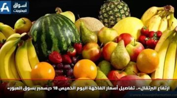 «ارتفاع البرتقال».. تفاصيل أسعار الفاكهة اليوم الخميس 18 ديسمبر بسوق العبور
