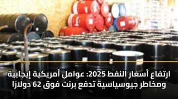 ارتفاع أسعار النفط 2025: عوامل أمريكية إيجابية ومخاطر جيوسياسية تدفع برنت فوق 62 دولارًا