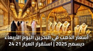 أسعار الذهب في البحرين اليوم الأربعاء 24 ديسمبر 2025 | استقرار العيار 21