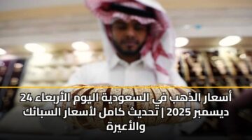 أسعار الذهب في السعودية اليوم الأربعاء 24 ديسمبر 2025 | تحديث كامل لأسعار السبائك والأعيرة