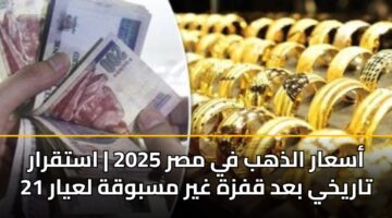أسعار الذهب في مصر 2025 | استقرار تاريخي بعد قفزة غير مسبوقة لعيار 21