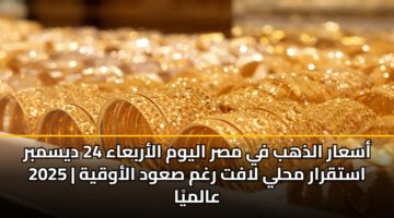 أسعار الذهب في مصر اليوم الأربعاء 24 ديسمبر 2025 | استقرار محلي لافت رغم صعود الأوقية عالميًا