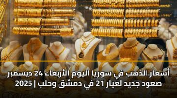 أسعار الذهب في سوريا اليوم الأربعاء 24 ديسمبر 2025 | صعود جديد لعيار 21 في دمشق وحلب