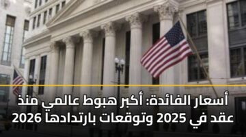 أسعار الفائدة: أكبر هبوط عالمي منذ عقد في 2025 وتوقعات بارتدادها 2026