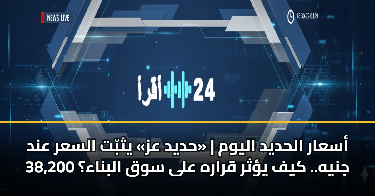 أسعار الحديد اليوم | «حديد عز» يثبّت السعر عند 38,200 جنيه.. كيف يؤثر قراره على سوق البناء؟