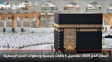 أسعار الحج 2025: تفاصيل 5 باقات رئيسية وخطوات الحجز الرسمية