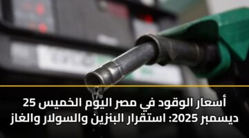 أسعار الوقود في مصر اليوم الخميس 25 ديسمبر 2025: استقرار البنزين والسولار والغاز