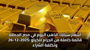 أسعار سبائك الذهب اليوم في مصر الجمعة 26-12-2025: قائمة كاملة من الجرام للكيلو وتكلفة الشراء