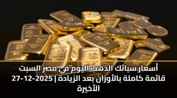 أسعار سبائك الذهب اليوم في مصر السبت 27-12-2025 | قائمة كاملة بالأوزان بعد الزيادة الأخيرة