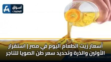أسعار زيت الطعام اليوم في مصر | استقرار الأولين والذرة وتحديد سعر طن الصويا للتاجر