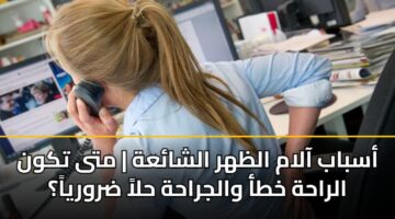 أسباب آلام الظهر الشائعة | متى تكون الراحة خطأ والجراحة حلاً ضرورياً؟