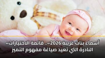 «أسماء بنات غريبة 2026».. قائمة الاختيارات النادرة التي تعيد صياغة مفهوم التميز