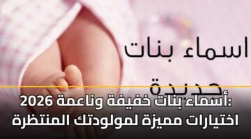 أسماء بنات خفيفة وناعمة 2026: اختيارات مميزة لمولودتك المنتظرة
