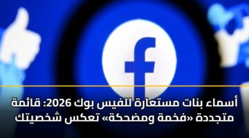 أسماء بنات مستعارة للفيس بوك 2026: قائمة متجددة «فخمة ومضحكة» تعكس شخصيتك