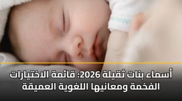 أسماء بنات ثقيلة 2026: قائمة الاختيارات الفخمة ومعانيها اللغوية العميقة