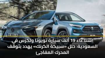 استدعاء 19 ألف سيارة تويوتا ولكزس في السعودية: خلل «سبيكة الكرنك» يهدد بتوقف المحرك المفاجئ