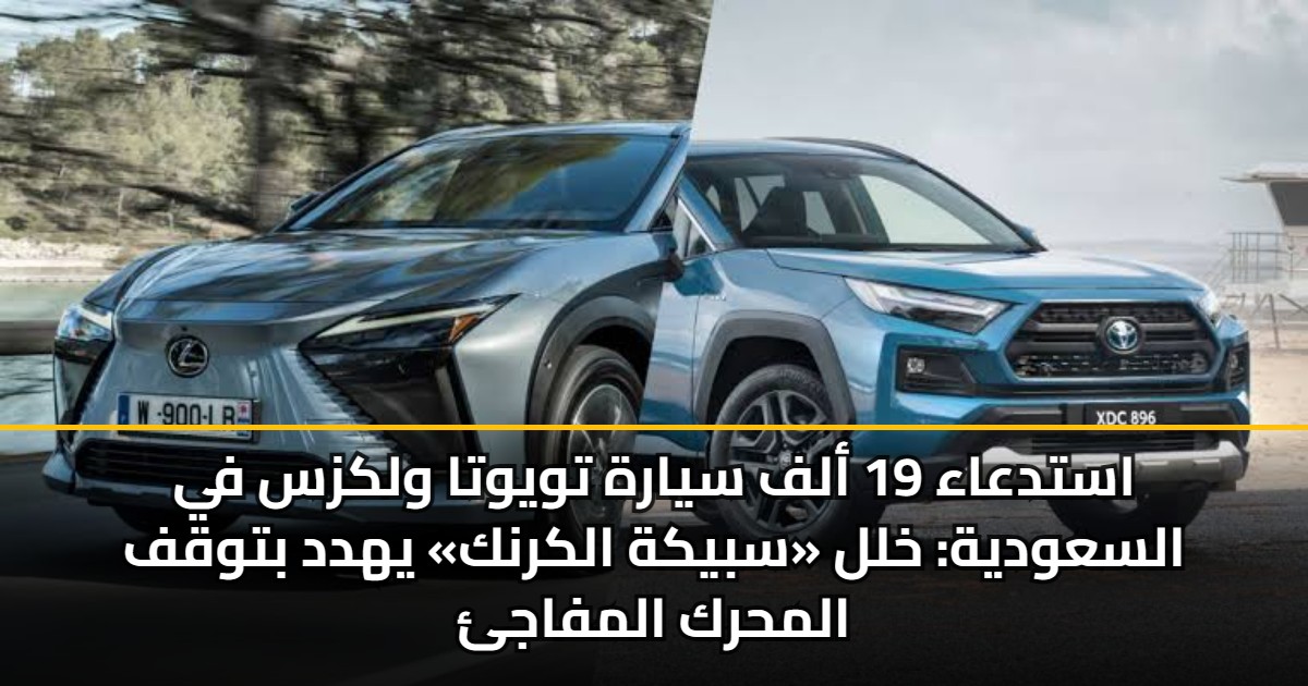 استدعاء 19 ألف سيارة تويوتا ولكزس في السعودية: خلل «سبيكة الكرنك» يهدد بتوقف المحرك المفاجئ 5 استدعاء 19 ألف سيارة تويوتا ولكزس في السعودية: خلل «سبيكة الكرنك» يهدد بتوقف المحرك المفاجئ