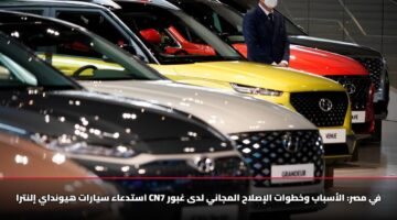 استدعاء سيارات هيونداي إلنترا CN7 في مصر: الأسباب وخطوات الإصلاح المجاني لدى غبور
