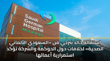 استقالة خالد بترجي من «السعودي الألماني الصحية» لخلافات حول الحوكمة والشركة تؤكد استمرارية أعمالها