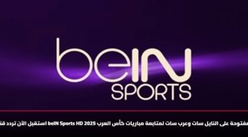 «كأس العرب 2025» دليلك الكامل لاستقبال تردد قناة beIN Sports HD المفتوحة على نايل سات وعرب سات