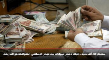 «استثمار 300 ألف جنيه» دليلك لأفضل شهادات بنك فيصل الإسلامي المتوافقة مع الشريعة