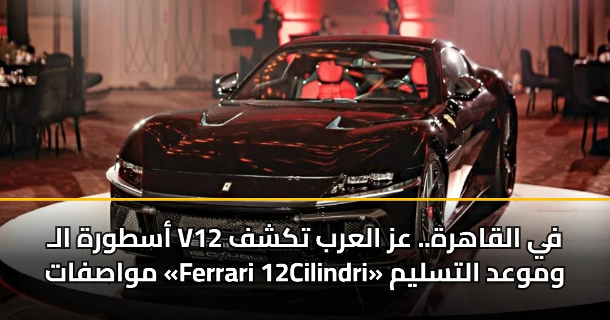 أسطورة الـ V12 في القاهرة.. عز العرب تكشف مواصفات «Ferrari 12Cilindri» وموعد التسليم 5 أسطورة الـ V12 في القاهرة.. عز العرب تكشف مواصفات «Ferrari 12Cilindri» وموعد التسليم