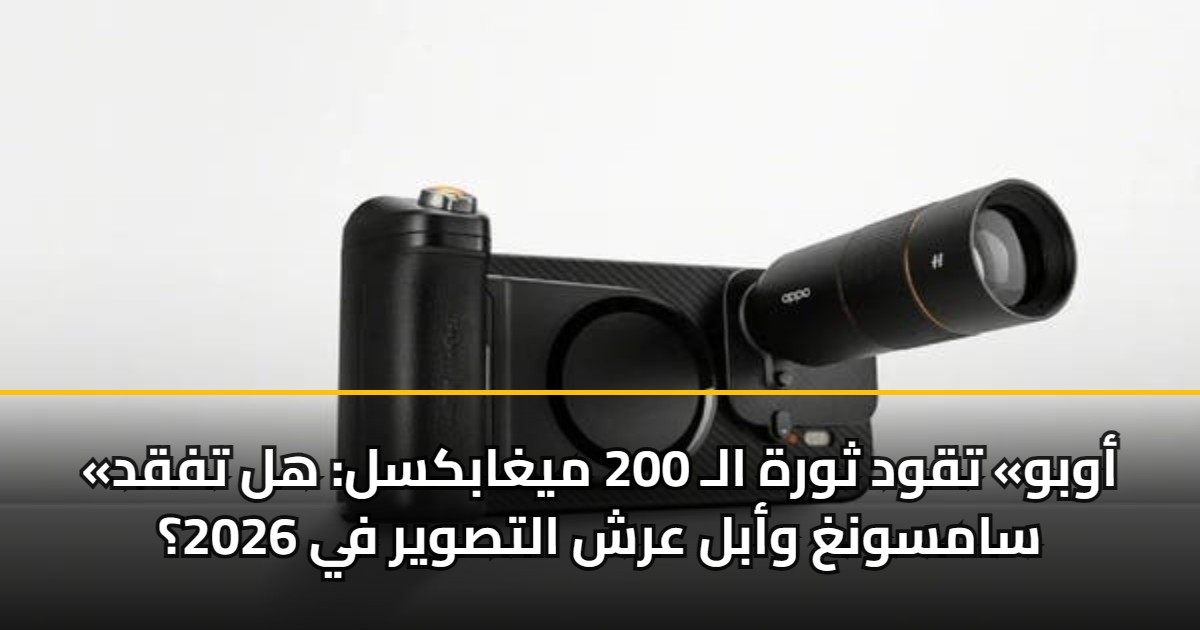«أوبو» تقود ثورة الـ 200 ميغابكسل: هل تفقد سامسونغ وأبل عرش التصوير في 2026؟ 5 «أوبو» تقود ثورة الـ 200 ميغابكسل: هل تفقد سامسونغ وأبل عرش التصوير في 2026؟