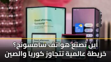 أين تُصنع هواتف سامسونج؟ خريطة عالمية تتجاوز كوريا والصين
